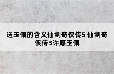 送玉佩的含义仙剑奇侠传5 仙剑奇侠传3许愿玉佩